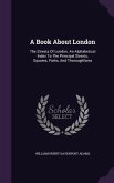 A Book About London: The Streets Of London. An Alphabetical Index To The Principal Streets, Squares, Parks, And Thoroughfares