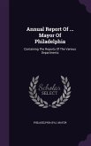 Annual Report Of ... Mayor Of Philadelphia: Containing The Reports Of The Various Departments