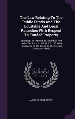 The Law Relating To The Public Funds And The Equitable And Legal Remedies With Respect To Funded Property: Including The Practice By Distringas, And U - Wilkinson, James John