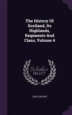 The History Of Scotland, Its Highlands, Regiments And Clans, Volume 4
