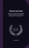 African Servitude: When, Why, And By Whom Instituted. By Whom, And How Long, Shall It Be Maintained? Read And Consider