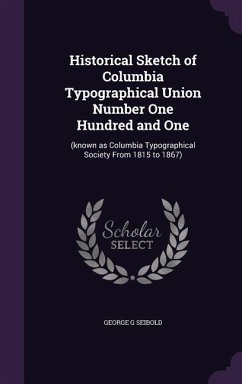 Historical Sketch of Columbia Typographical Union Number One Hundred and One - Seibold, George G