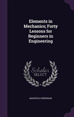 Elements in Mechanics; Forty Lessons for Beginners in Engineering - Merriman, Mansfield