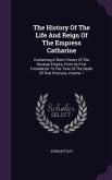 The History Of The Life And Reign Of The Empress Catharine: Containing A Short History Of The Russian Empire, From Its First Foundation To The Time Of
