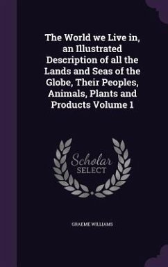 The World we Live in, an Illustrated Description of all the Lands and Seas of the Globe, Their Peoples, Animals, Plants and Products Volume 1 - Williams, Graeme