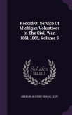 Record Of Service Of Michigan Volunteers In The Civil War, 1861-1865, Volume 5