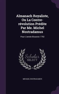 Almanach Royaliste, Ou La Contre-révolution Prédite Par Me. Michel Nostradamus: Pour L'année Bissexte 1792 - Nostradamus, Michael