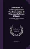 A Collection Of Interrogatories For The Examination Of Witnesses In Courts Of Equity: As Settled By The Most Eminent Counsel