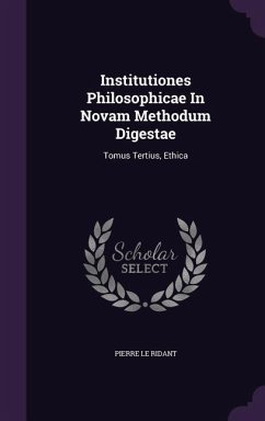 Institutiones Philosophicae In Novam Methodum Digestae: Tomus Tertius, Ethica - Ridant, Pierre Le