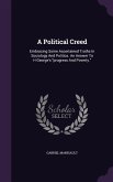 A Political Creed: Embracing Some Ascertained Truths In Sociology And Politics. An Answer To H George's progress And Poverty.