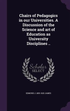 Chairs of Pedagogics in our Universities. A Discussion of the Science and art of Education as University Disciplines .. - James, Edmund J