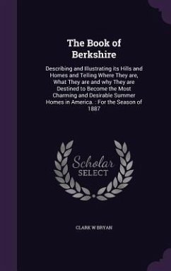 The Book of Berkshire: Describing and Illustrating its Hills and Homes and Telling Where They are, What They are and why They are Destined to - Bryan, Clark W.