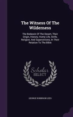 The Witness Of The Wilderness: The Bedawin Of The Desert, Their Origin, History, Home Life, Strife, Religion, And Superstitions, In Their Relation To - Lees, George Robinson