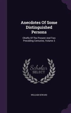 Anecdotes Of Some Distinguished Persons: Chiefly Of The Present And Two Preceding Centuries, Volume 3 - Seward, William