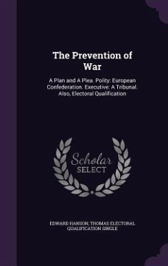 The Prevention of War: A Plan and A Plea. Polity: European Confederation. Executive: A Tribunal. Also, Electoral Qualification - Hanson, Edward; Single, Thomas Electoral Qualification