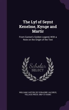 The Lyf of Seynt Kenelme, Kynge and Martir: From Caxton's Golden Legend, With a Note on the Origin of the Text - Caxton, William; Jacobus, De Voragine; Cu-Banc, Village Press Bkp