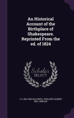 An Historical Account of the Birthplace of Shakespeare. Reprinted From the ed. of 1824 - Halliwell-Phillipps, J O; Wheler, Robert Bell