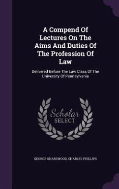 A Compend Of Lectures On The Aims And Duties Of The Profession Of Law - Sharswood, George; Phillips, Charles