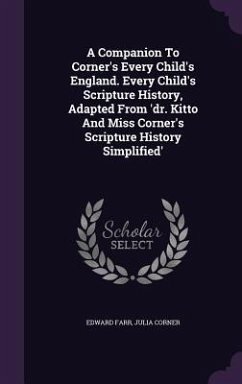 A Companion To Corner's Every Child's England. Every Child's Scripture History, Adapted From 'dr. Kitto And Miss Corner's Scripture History Simplified' - Farr, Edward; Corner, Julia