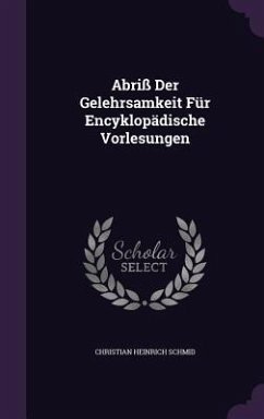 Abriß Der Gelehrsamkeit Für Encyklopädische Vorlesungen - Schmid, Christian Heinrich