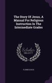The Story Of Jesus, A Manual For Religious Instruction In The Intermediate Grades