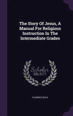 The Story Of Jesus, A Manual For Religious Instruction In The Intermediate Grades - Buck, Florence