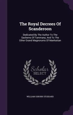 The Royal Decrees Of Scanderoon: Dedicated By The Author To The Sachems Of Tammany, And To The Other Grand Magnorums Of Manhattan - Stoddard, William Osborn