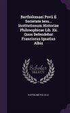 Bartholomaei Povii E Societate Iesu... Institutionum Historiae Philosophicae Lib. Xii Quos Defendebat Franciscus Ignatius Albiz