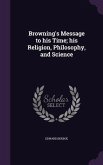 Browning's Message to his Time; his Religion, Philosophy, and Science
