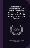 A Plan For The Establishment Of A British Commercial Insurance Company, For The Protection Of Trade [by J. Bate And W. Earle]