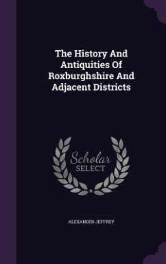 The History And Antiquities Of Roxburghshire And Adjacent Districts - Jeffrey, Alexander