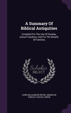 A Summary Of Biblical Antiquities: Compiled For The Use Of Sunday-school Teachers, And For The Benefit Of Families - Nevin, John Williamson