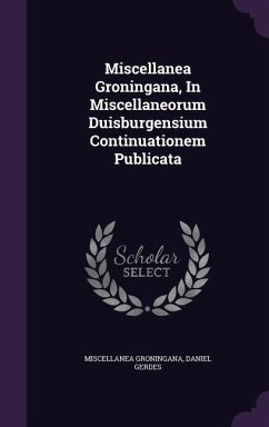 Miscellanea Groningana, In Miscellaneorum Duisburgensium Continuationem Publicata - Groningana, Miscellanea; Gerdes, Daniel