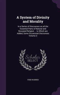 A System of Divinity and Morality: In a Series of Discourses on all the Essential Parts of Natural and Revealed Religion ... to Which are Added, Some - Warner, Ferd