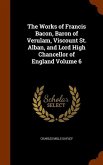 The Works of Francis Bacon, Baron of Verulam, Viscount St. Alban, and Lord High Chancellor of England Volume 6
