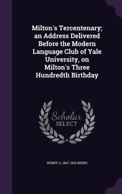 Milton's Tercentenary; an Address Delivered Before the Modern Language Club of Yale University, on Milton's Three Hundredth Birthday - Beers, Henry A