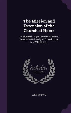 The Mission and Extension of the Church at Home: Considered in Eight Lectures Preached Before the University of Oxford in the Year MDCCCLXI .. - Sanford, John