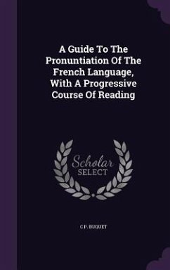 A Guide To The Pronuntiation Of The French Language, With A Progressive Course Of Reading - Buquet, C P