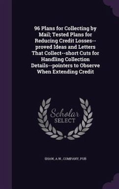 96 Plans for Collecting by Mail; Tested Plans for Reducing Credit Losses--proved Ideas and Letters That Collect--short Cuts for Handling Collection De