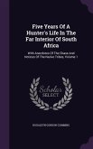 Five Years Of A Hunter's Life In The Far Interior Of South Africa