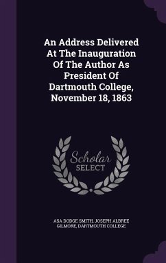 An Address Delivered At The Inauguration Of The Author As President Of Dartmouth College, November 18, 1863 - Smith, Asa Dodge; College, Dartmouth