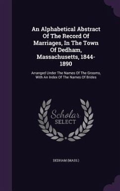 An Alphabetical Abstract Of The Record Of Marriages, In The Town Of Dedham, Massachusetts, 1844-1890 - (Mass, Dedham