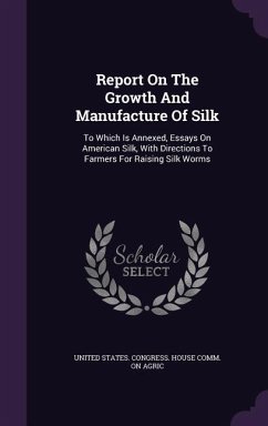 Cover Report On The Growth And Manufacture Of Silk: To Which Is Annexed, Essays On American Silk, With Directions To Farmers For Raising Silk Worms