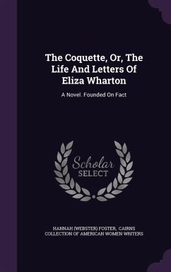 The Coquette, Or, The Life And Letters Of Eliza Wharton - Foster, Hannah (Webster)