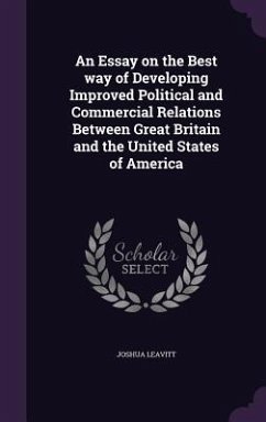 An Essay on the Best way of Developing Improved Political and Commercial Relations Between Great Britain and the United States of America - Leavitt, Joshua