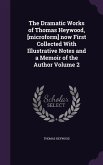 The Dramatic Works of Thomas Heywood, [microform] now First Collected With Illustrative Notes and a Memoir of the Author Volume 2