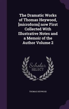 The Dramatic Works of Thomas Heywood, [microform] now First Collected With Illustrative Notes and a Memoir of the Author Volume 2 - Heywood, Thomas