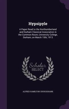 Hypsipyle: A Paper Read to the Northumberland and Durham Classical Association in the Common Room, University College, Durham, on - Cruickshank, Alfred Hamilton