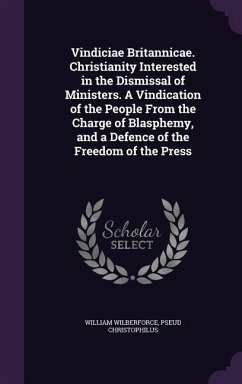 Vindiciae Britannicae. Christianity Interested in the Dismissal of Ministers. A Vindication of the People From the Charge of Blasphemy, and a Defence of the Freedom of the Press - Wilberforce, William; Christophilus, Pseud