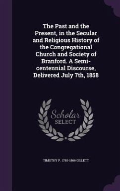 The Past and the Present, in the Secular and Religious History of the Congregational Church and Society of Branford. A Semi-centennial Discourse, Deli - Gillett, Timothy P.